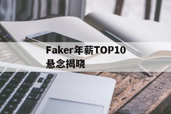 Faker年薪TOP10悬念揭晓(央视点名faker)|金年会体育APP